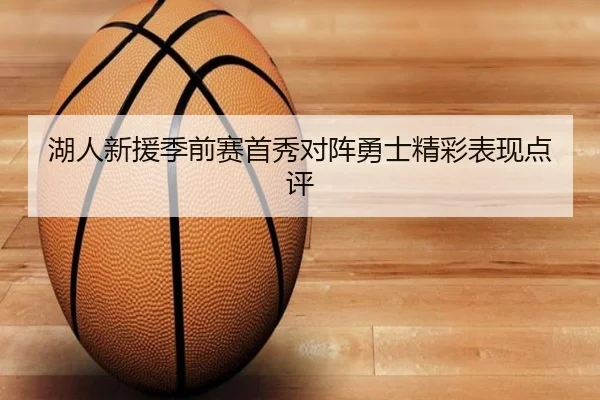 湖人新援季前赛首秀对阵勇士精彩表现点评
